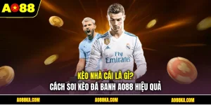 Kèo Nhà Cái Là Gì? Cách Soi Kèo Đá Banh AO88 Hiệu Quả