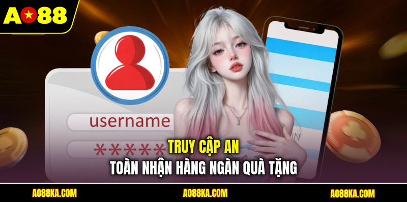 Truy cập an toàn nhận hàng ngàn quà tặng